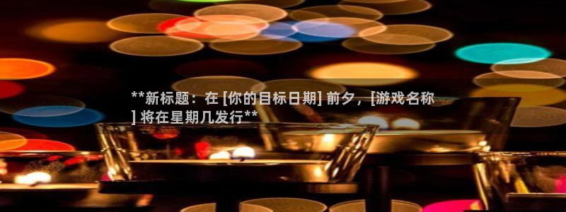 蓝狮在线是境外的吗：**新标题：在 [你的目标日期] 前夕，[游戏名称
] 将在星期几发行**