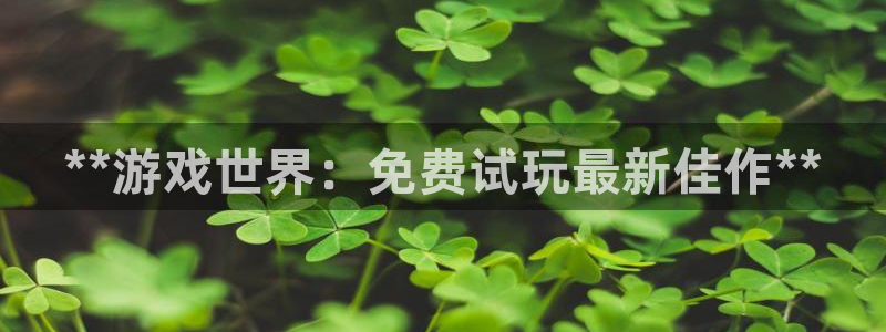 蓝狮在线注册平台登录不上：**游戏世界：免费试玩最新佳作**