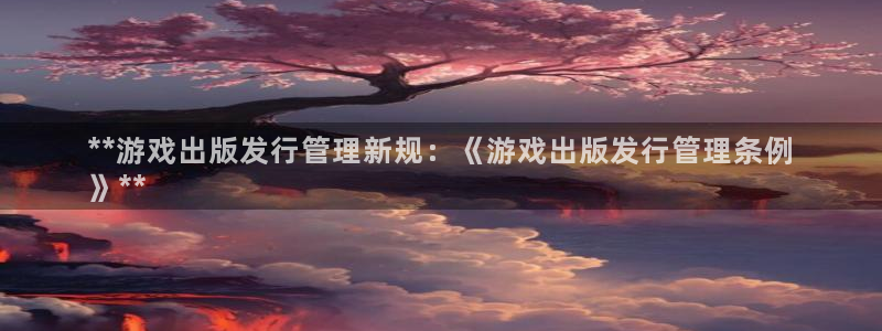 深圳市蓝狮科技有限招聘公司：**游戏出版发行管理新规：《游戏出版发行管理条例
》**