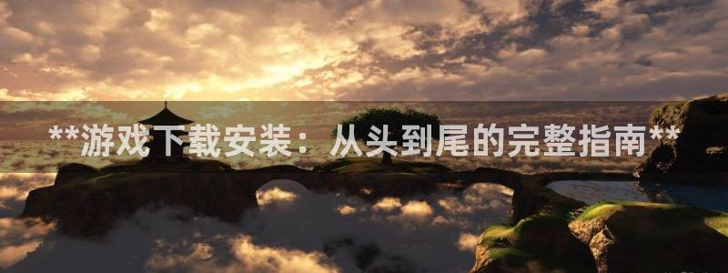 蓝狮在线平台代理条件如何：**游戏下载安装：从头到尾的完整指南**