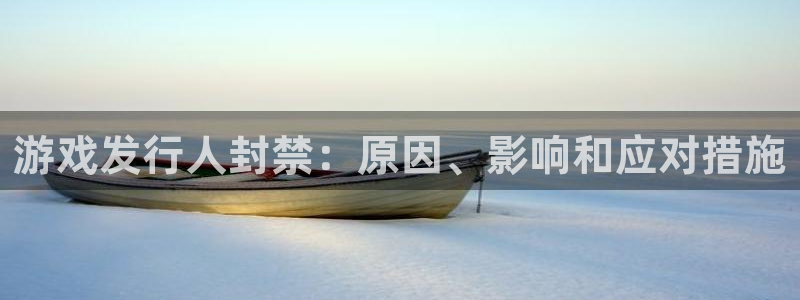 蓝狮智得官网：游戏发行人封禁：原因、影响和应对措施