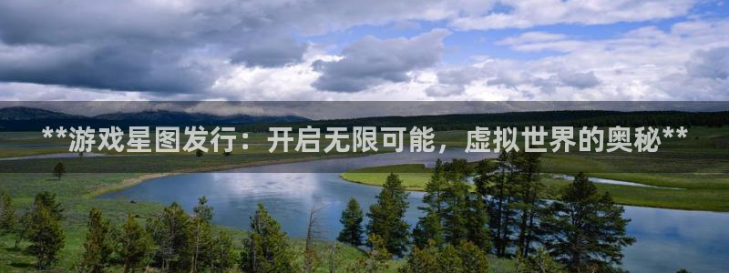 蓝狮在线注册平台怎么注册账号：**游戏星图发行：开启无限可能，虚拟世界的奥秘**