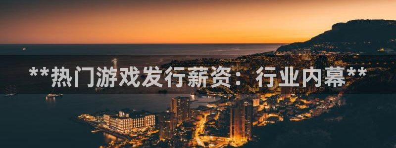 蓝狮在线挂机项目怎么样可靠吗：**热门游戏发行薪资：行业内幕**
