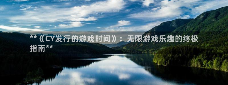 蓝狮在线登录注册账号失败：**《CY发行的游戏时间》：无限游戏乐趣的终极
指南**
