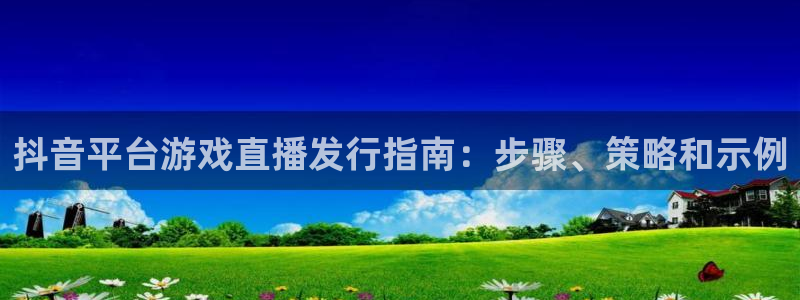 蓝狮在线的奇趣腾讯是真的吗知乎：抖音平台游戏直播发行指南：步骤、策略和示例