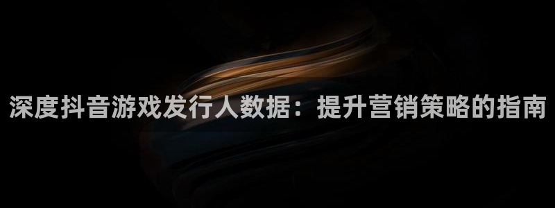 蓝狮lvnces是什么档次：深度抖音游戏发行人数据：提升营销策略的指南