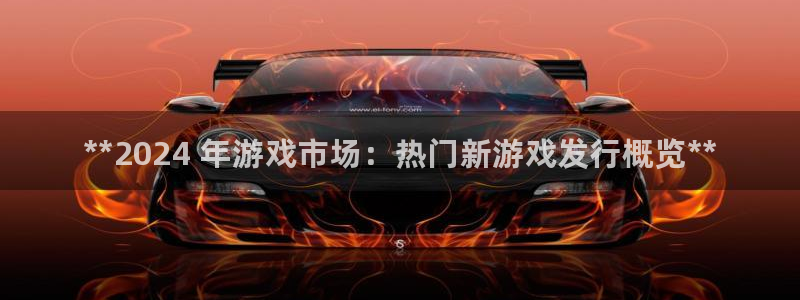 蓝狮在线的钱能提出来吗：**2024 年游戏市场：热门新游戏发行概览**
