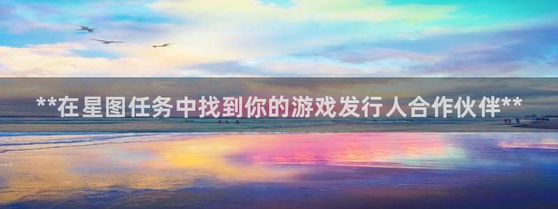 蓝狮在线挂机项目怎么样可靠吗：**在星图任务中找到你的游戏发行人合作伙伴**