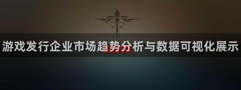 蓝狮电子科技：游戏发行企业市场趋势分析与数据可视化展示