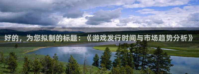 我要看蓝狮：好的，为您拟制的标题：《游戏发行时间与市场趋势分析》