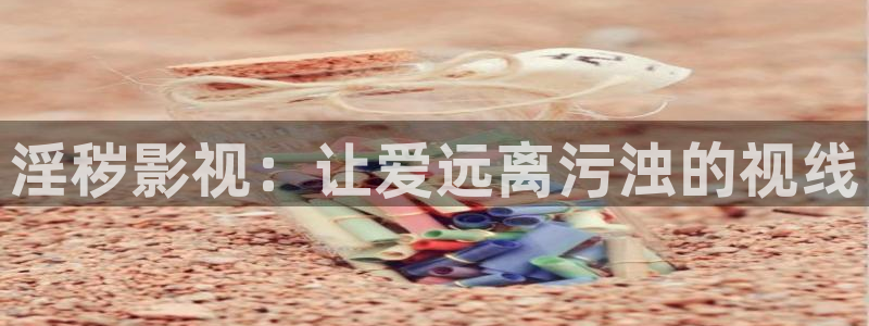 天龙高清影院在线观看：淫秽影视：让爱远离污浊的视线