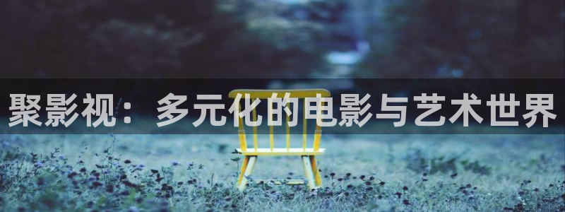 天龙影院古龙：聚影视：多元化的电影与艺术世界
