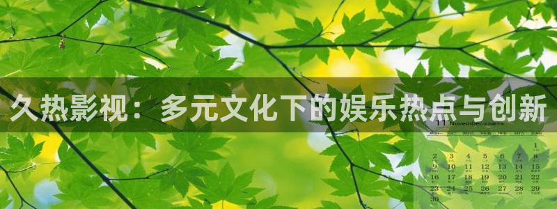 天狼天龙影院：久热影视：多元文化下的娱乐热点与创新